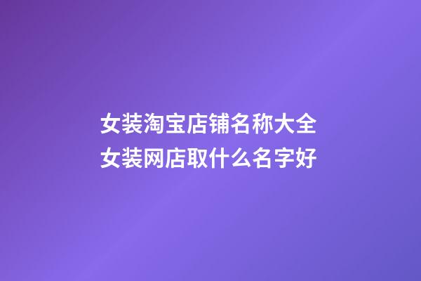 女装淘宝店铺名称大全 女装网店取什么名字好-第1张-店铺起名-玄机派